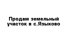 Продам земельный участок в с.Языково